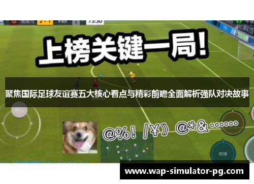 聚焦国际足球友谊赛五大核心看点与精彩前瞻全面解析强队对决故事