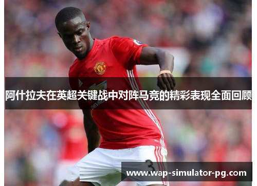 阿什拉夫在英超关键战中对阵马竞的精彩表现全面回顾