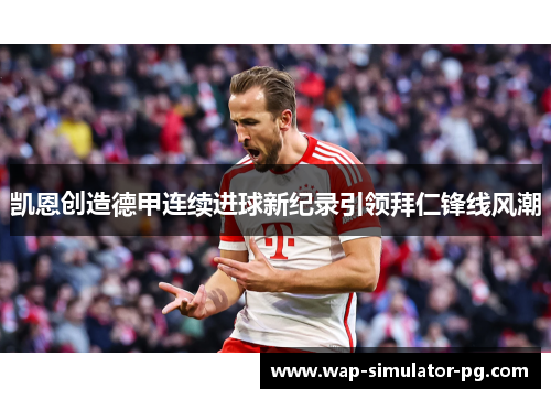 凯恩创造德甲连续进球新纪录引领拜仁锋线风潮