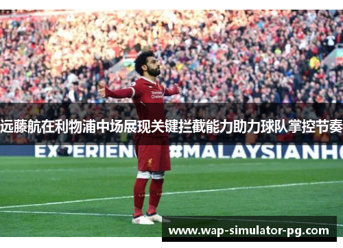 远藤航在利物浦中场展现关键拦截能力助力球队掌控节奏