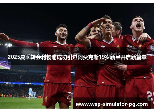 2025夏季转会利物浦成功引进阿贾克斯19岁新星开启新篇章